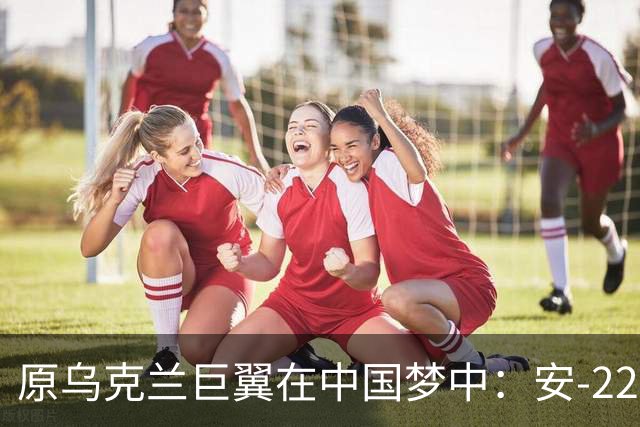 原乌克兰巨翼在中国梦中：安-225的未来何时到来？