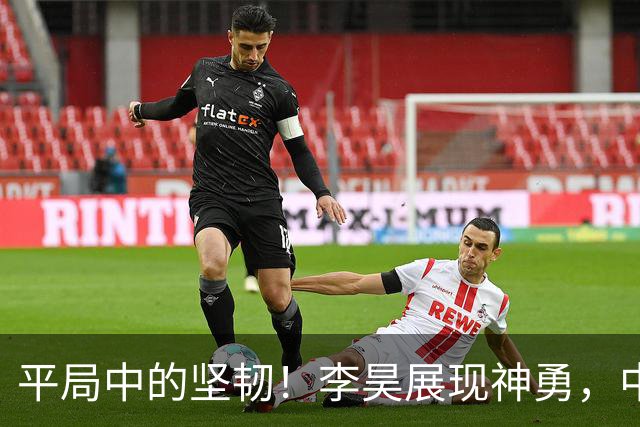 平局中的坚韧！李昊展现神勇，中国队顽强抗衡阿联酋