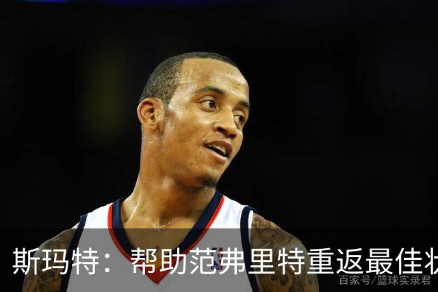 斯玛特：帮助范弗里特重返最佳状态是我的使命