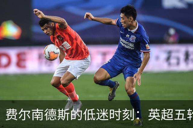 费尔南德斯的低迷时刻：英超五轮未能进球或助攻