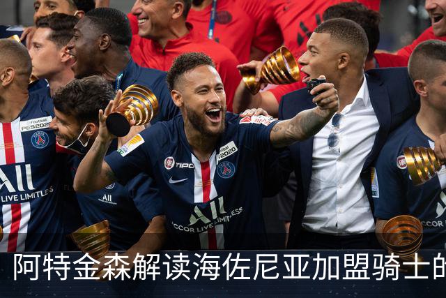 阿特金森解读海佐尼亚加盟骑士的背后动机与适配性